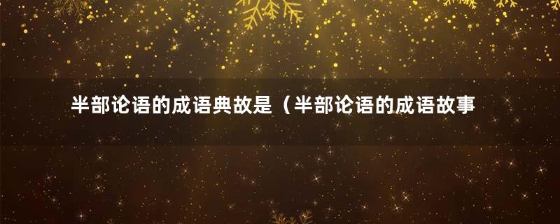 半部论语的成语典故是（半部论语的成语故事）