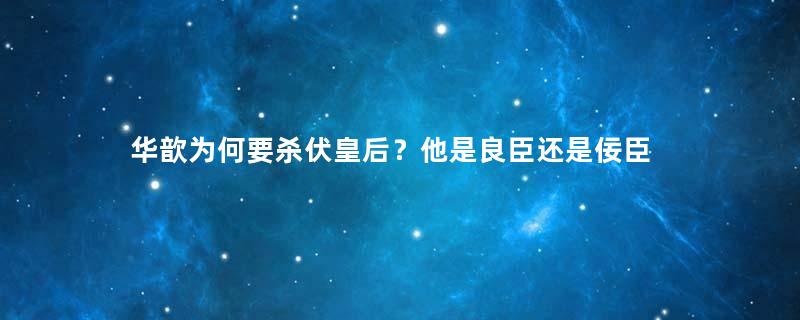 华歆为何要杀伏皇后？他是良臣还是佞臣