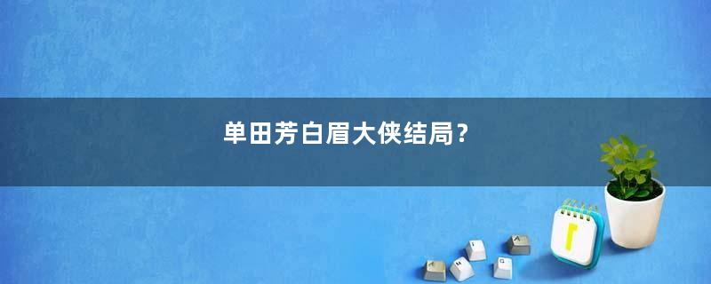 单田芳白眉大侠结局？