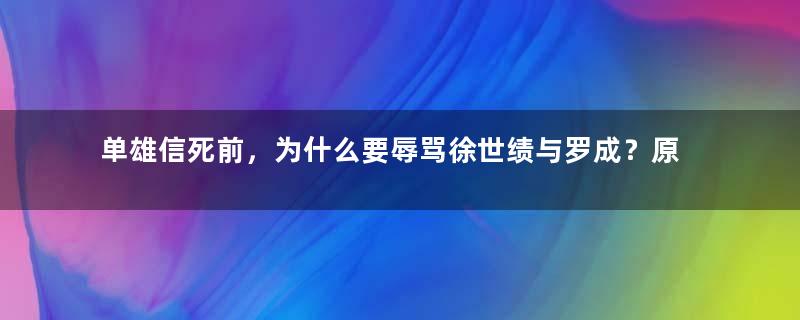 单雄信死前，为什么要辱骂徐世绩与罗成？原因是什么