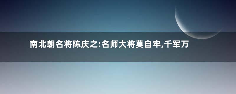 南北朝名将陈庆之:名师大将莫自牢,千军万马避白袍