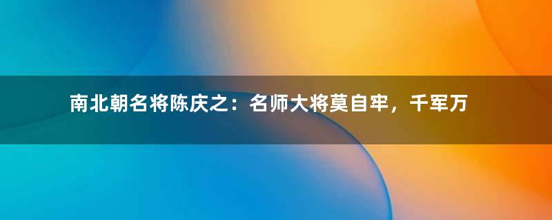 南北朝名将陈庆之：名师大将莫自牢，千军万马避白袍