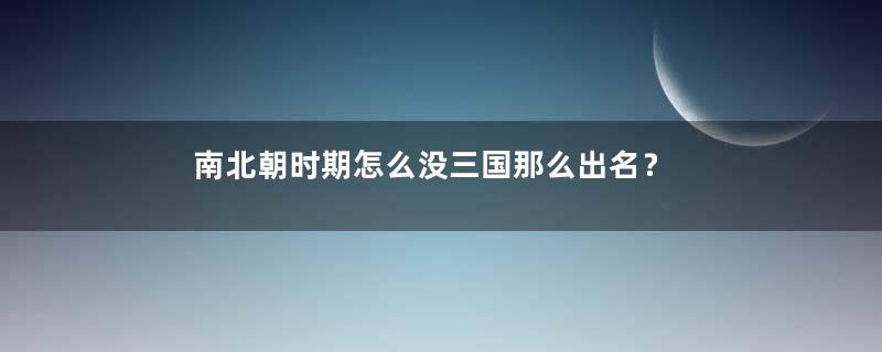 南北朝时期怎么没三国那么出名？