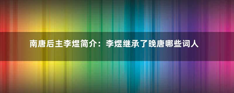 南唐后主李煜简介：李煜继承了晚唐哪些词人的传统？