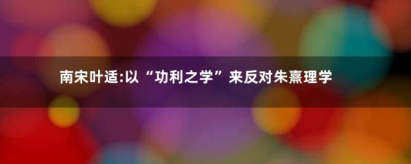 南宋叶适:以“功利之学”来反对朱熹理学