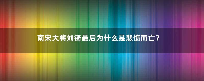 南宋大将刘锜最后为什么是悲愤而亡？