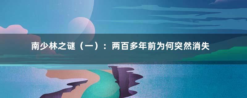 南少林之谜（一）：两百多年前为何突然消失无影踪？