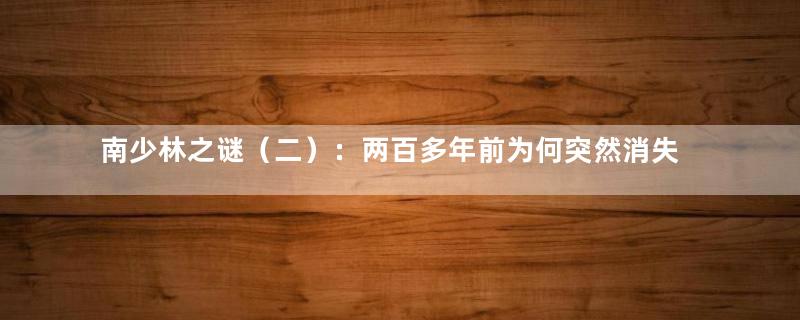 南少林之谜（二）：两百多年前为何突然消失无影踪？