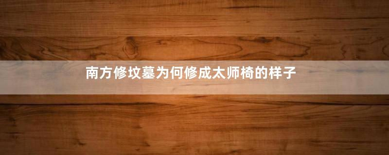 南方修坟墓为何修成太师椅的样子
