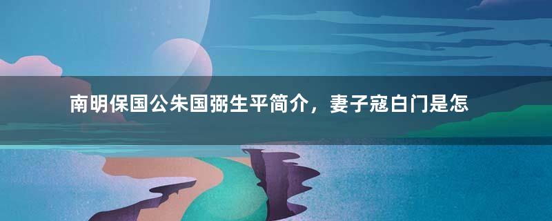 南明保国公朱国弼生平简介，妻子寇白门是怎么死的？