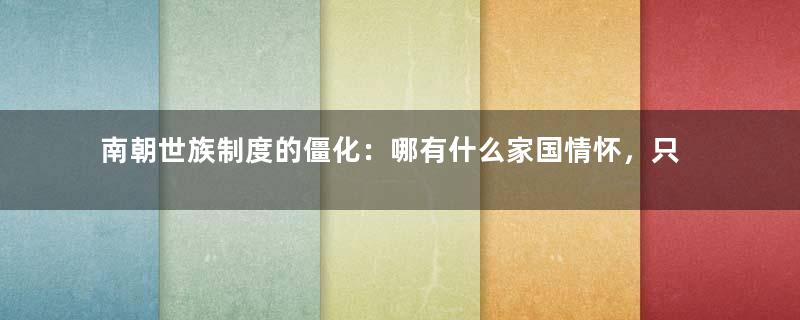 南朝世族制度的僵化：哪有什么家国情怀，只是巩固世族的地位而已