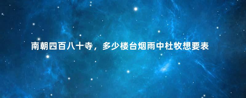 南朝四百八十寺，多少楼台烟雨中杜牧想要表达的究竟是什么？