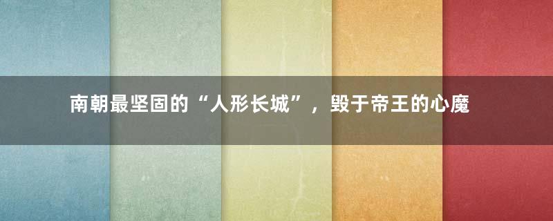南朝最坚固的“人形长城”，毁于帝王的心魔