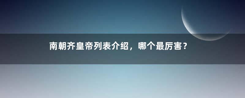 南朝齐皇帝列表介绍，哪个最厉害？