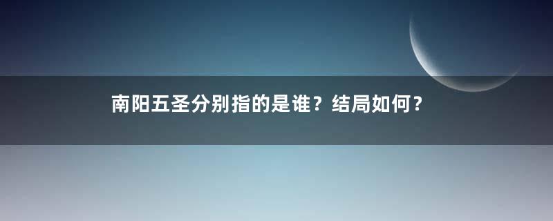 南阳五圣分别指的是谁？结局如何？