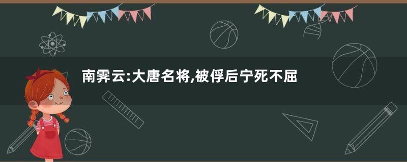 南霁云:大唐名将,被俘后宁死不屈