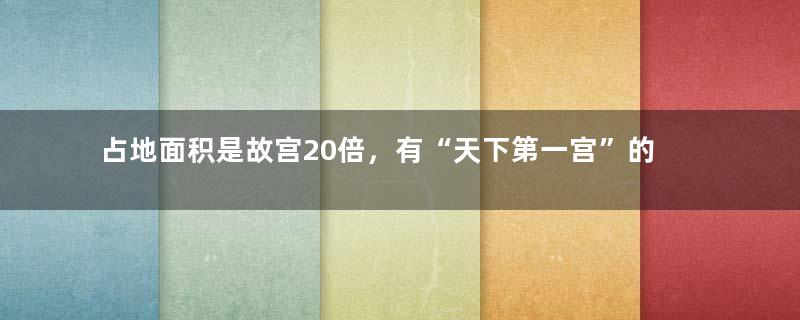 占地面积是故宫20倍，有“天下第一宫”的美誉，却以“烂尾”告终