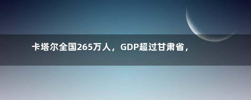 卡塔尔全国265万人，GDP超过甘肃省，普通人一个月工资多少钱？