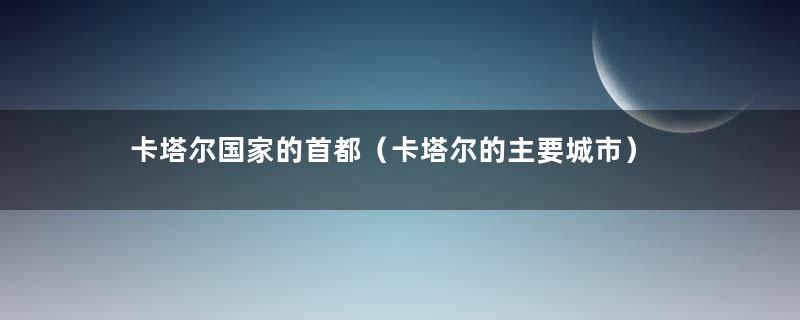 卡塔尔国家的首都（卡塔尔的主要城市）