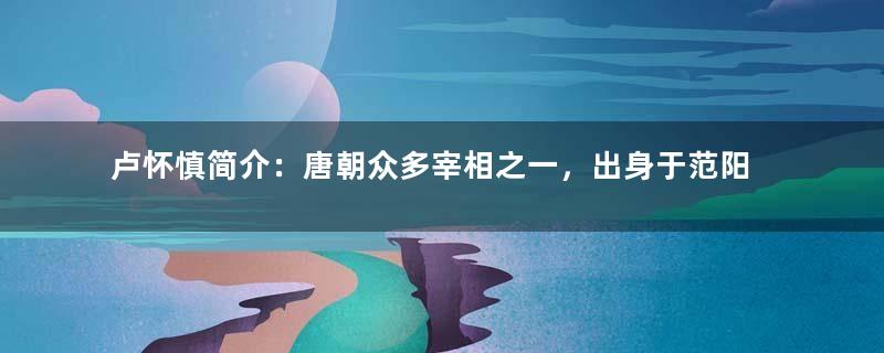 卢怀慎简介：唐朝众多宰相之一，出身于范阳卢氏北祖第三房