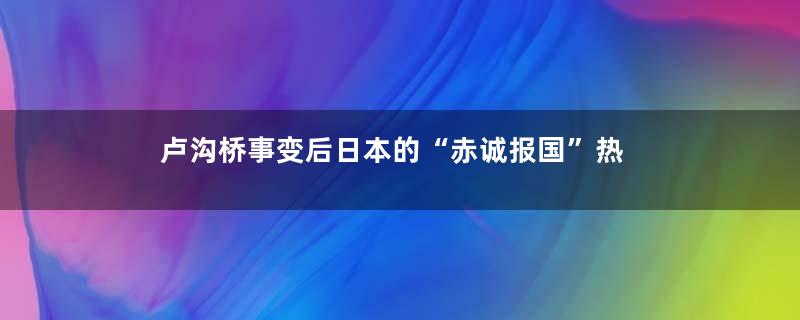 卢沟桥事变后日本的“赤诚报国”热