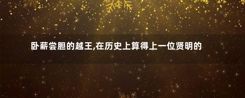 卧薪尝胆的越王,在历史上算得上一位贤明的君主吗