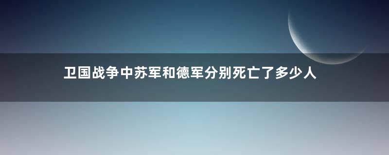 卫国战争中苏军和德军分别死亡了多少人