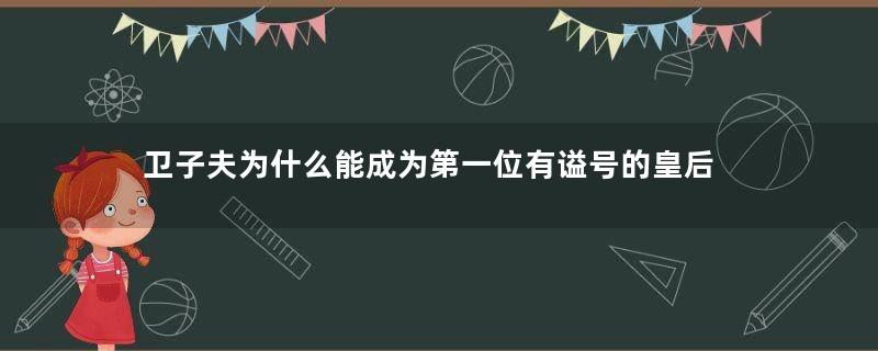 卫子夫为什么能成为第一位有谥号的皇后