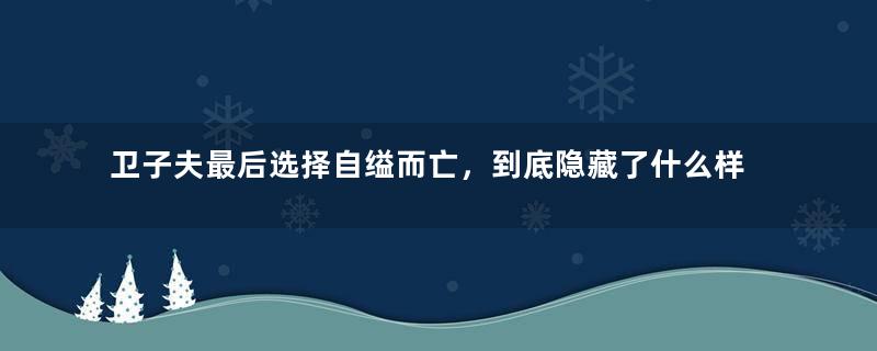 卫子夫最后选择自缢而亡，到底隐藏了什么样的真相？