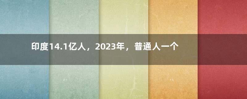 印度14.1亿人，2023年，普通人一个月的工资，到底有多少钱？