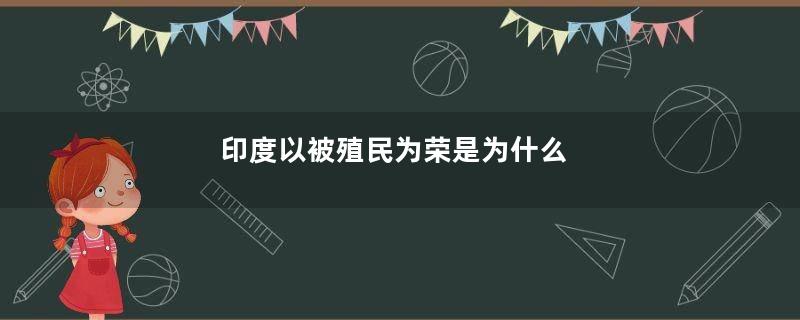 印度以被殖民为荣是为什么