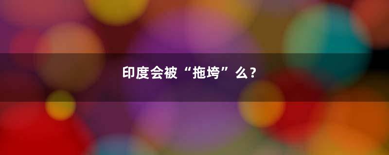 印度会被“拖垮”么？