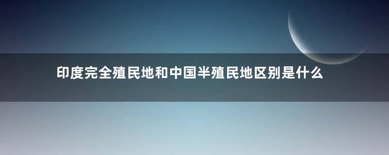 印度完全殖民地和中国半殖民地区别是什么