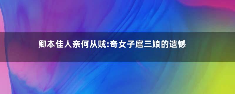 卿本佳人奈何从贼:奇女子扈三娘的遗憾