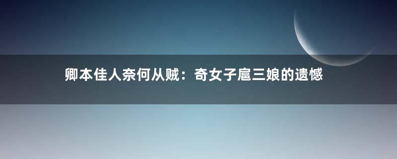 卿本佳人奈何从贼：奇女子扈三娘的遗憾