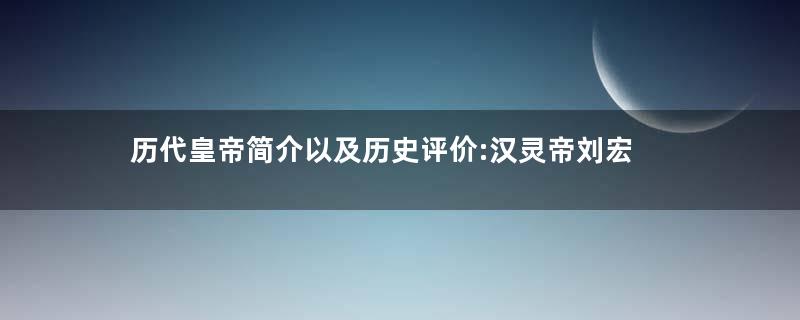 历代皇帝简介以及历史评价:汉灵帝刘宏