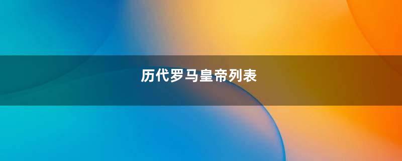 历代罗马皇帝列表