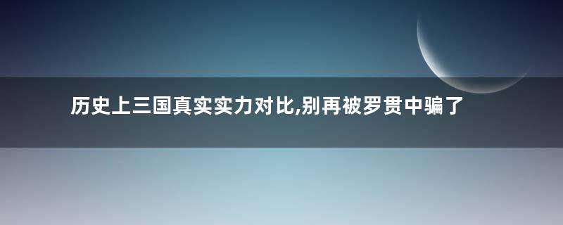 历史上三国真实实力对比,别再被罗贯中骗了