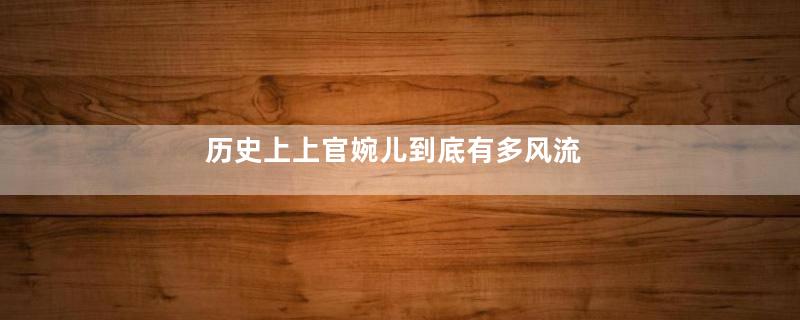 历史上上官婉儿到底有多风流