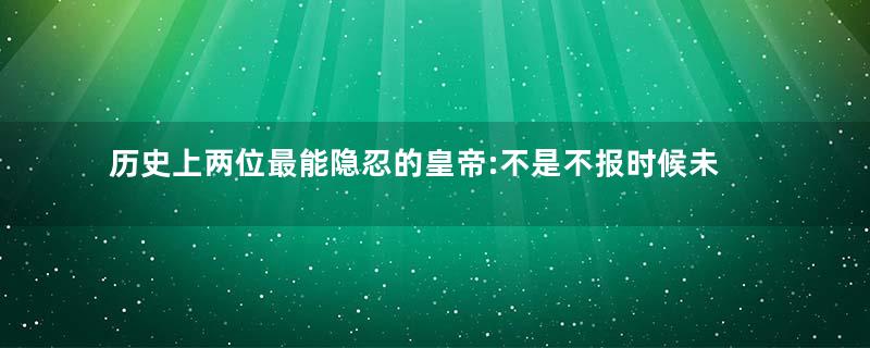 历史上两位最能隐忍的皇帝:不是不报时候未到!