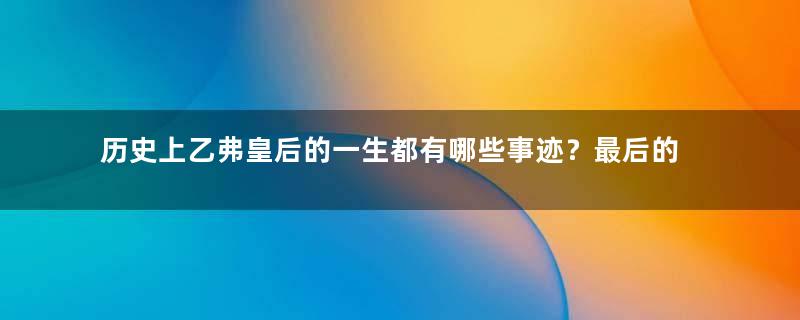 历史上乙弗皇后的一生都有哪些事迹？最后的结局如何？