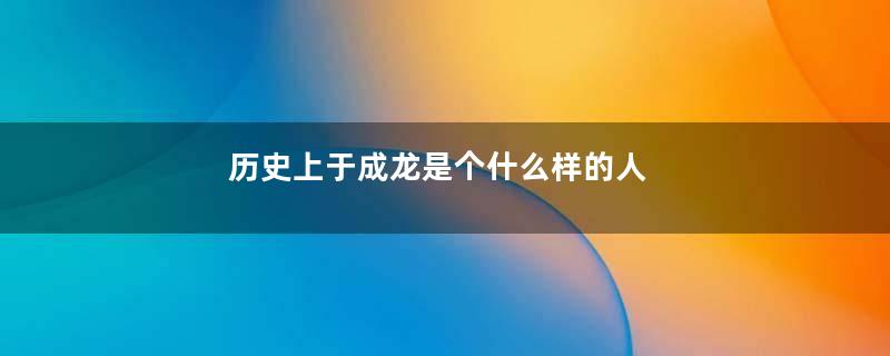 历史上于成龙是个什么样的人