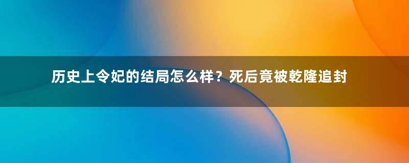 历史上令妃的结局怎么样？死后竟被乾隆追封为皇后