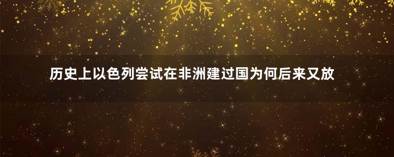 历史上以色列尝试在非洲建过国为何后来又放弃了