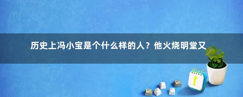 历史上冯小宝是个什么样的人？他火烧明堂又是怎么回事？