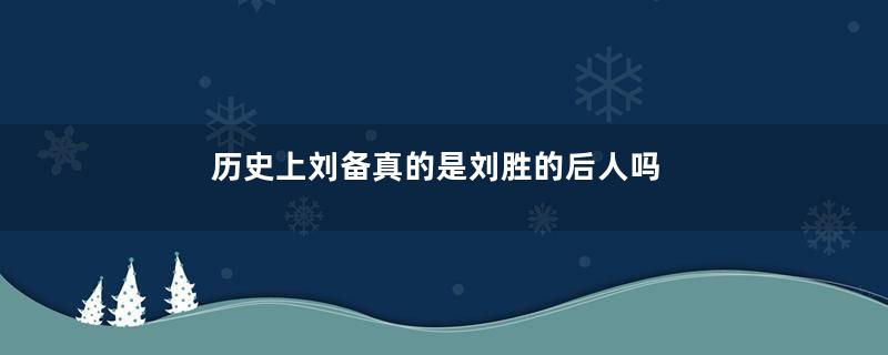 历史上刘备真的是刘胜的后人吗