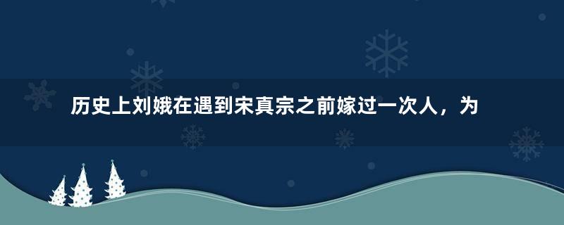 历史上刘娥在遇到宋真宗之前嫁过一次人，为何还那么受宠？