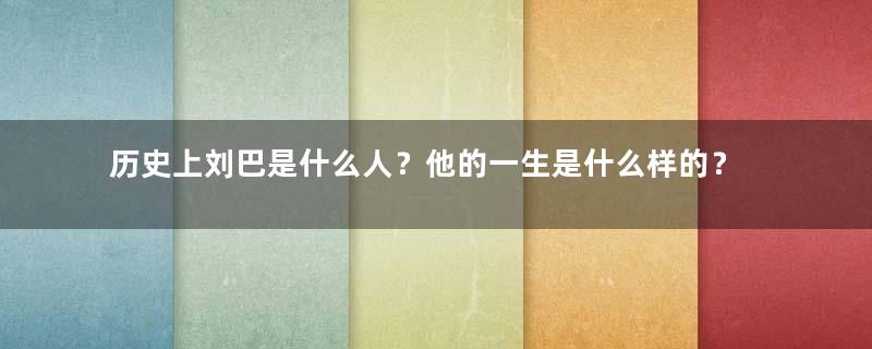 历史上刘巴是什么人？他的一生是什么样的？