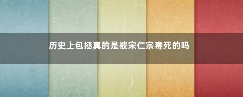 历史上包拯真的是被宋仁宗毒死的吗