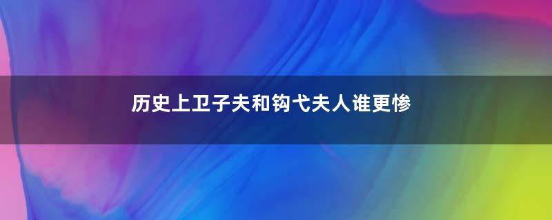 历史上卫子夫和钩弋夫人谁更惨